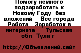 Помогу немного подзаработать к Новому Году, без вложений. - Все города Работа » Заработок в интернете   . Тульская обл.,Тула г.